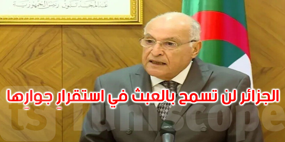 وزير الخارجية الجزائري: لن نسمح بالعبث في أمن واستقرار جوارنا
