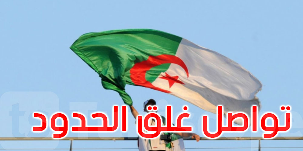 الجزائر تمدد غلق حدودها البرية والجوية والبحرية