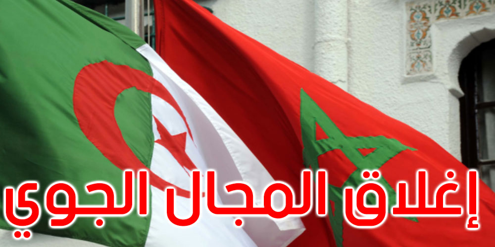 عاجل: الجزائر تقرر إغلاق مجالها الجوي أمام جميع الطائرات المدنية والعسكرية المغربية