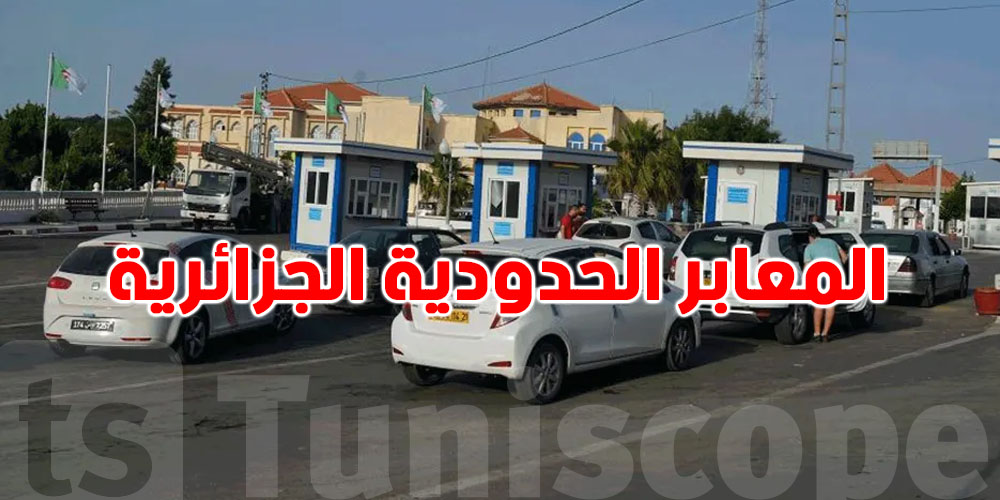 عاجل: سفارة تونس بالجزائر توّضح مسألة الزيادة الجديدة على المعابر الحدودية… تعرف عليها