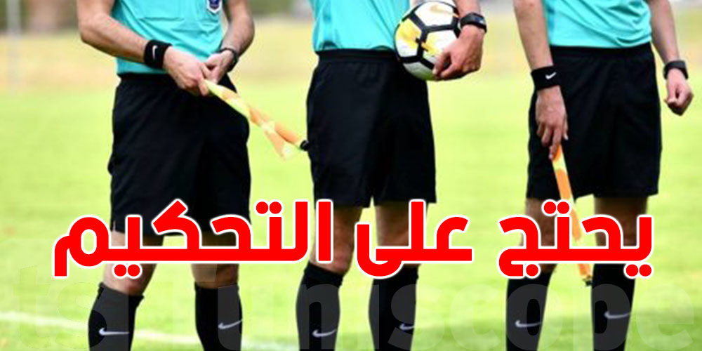 فريق تونسي آخر يحتج رسميًا على التحكيم ويطالب بفتح تحقيق عاجل