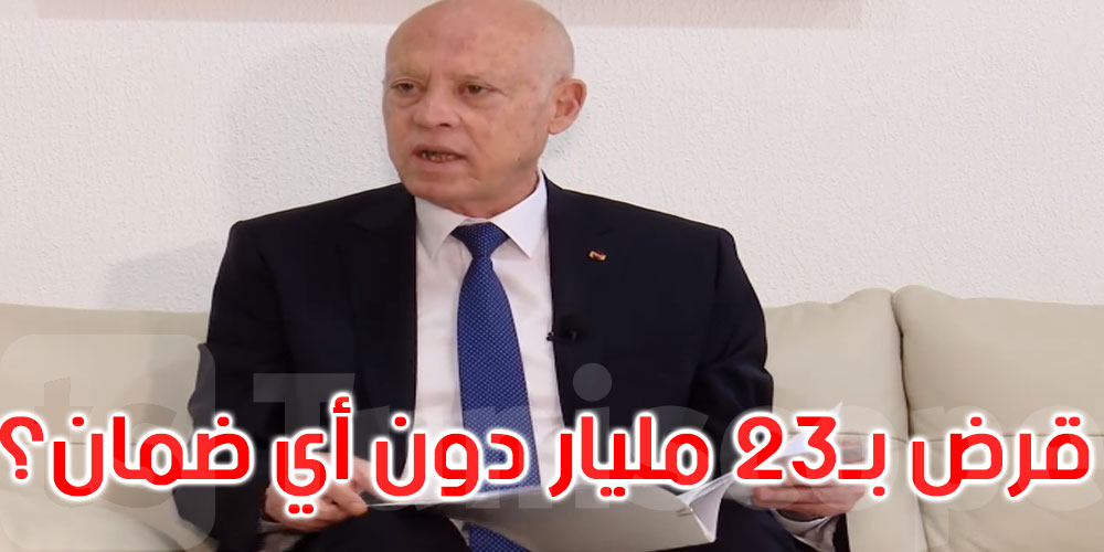 بالفيديو: قيس سعيد: كيف يُسند قرض بقيمة 23 مليار دون أي ضمان؟