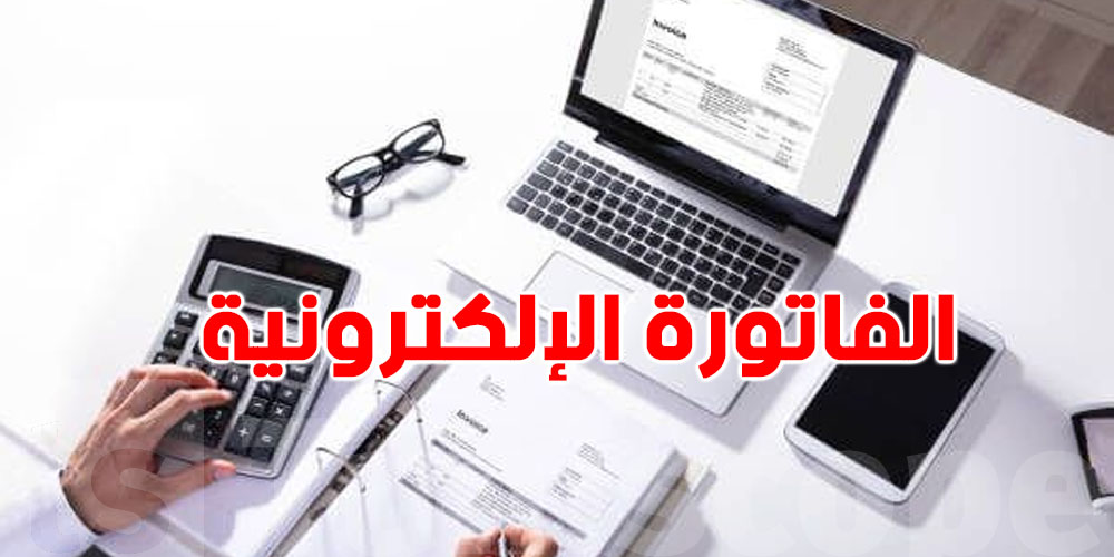عاجل : يهم أصحاب المؤسسات ... نحو إعادة النظر في الفصل الخاص بالفوترة الإلكترونية  