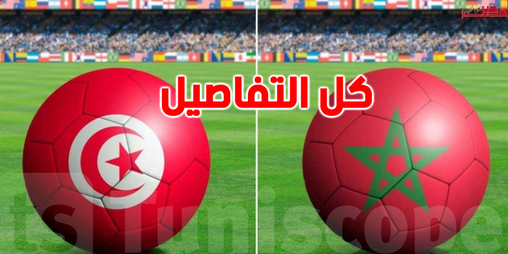 عاجل- مباراة تونس و المغرب : كل ما تريد معرفته عن التذاكر والموعد و القنوات الناقلة