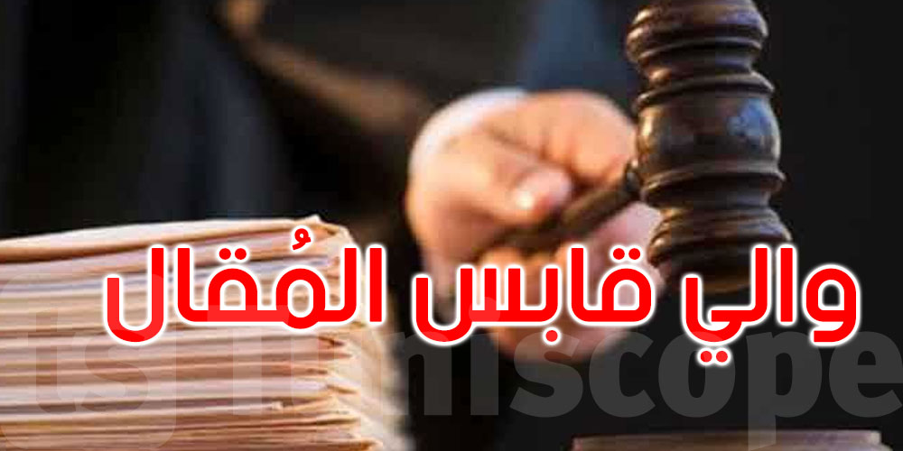 قابس: الاستماع إلى الوالي المعفى والإبقاء عليه في حالة سراح