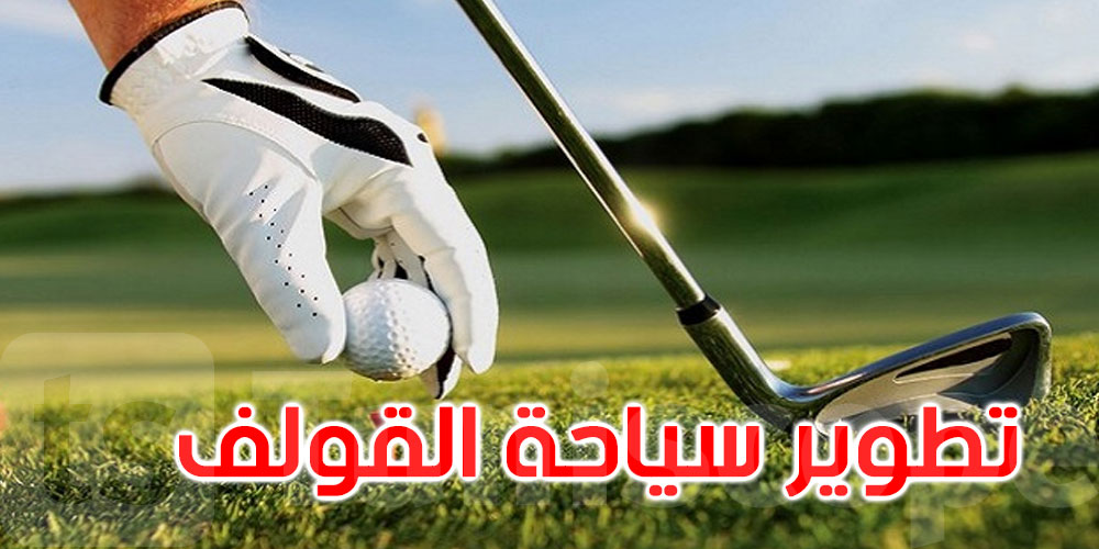 وزير السياحة يدعو إلى مزيد العمل على تأهيل قطاع سياحة رياضة الڤولف