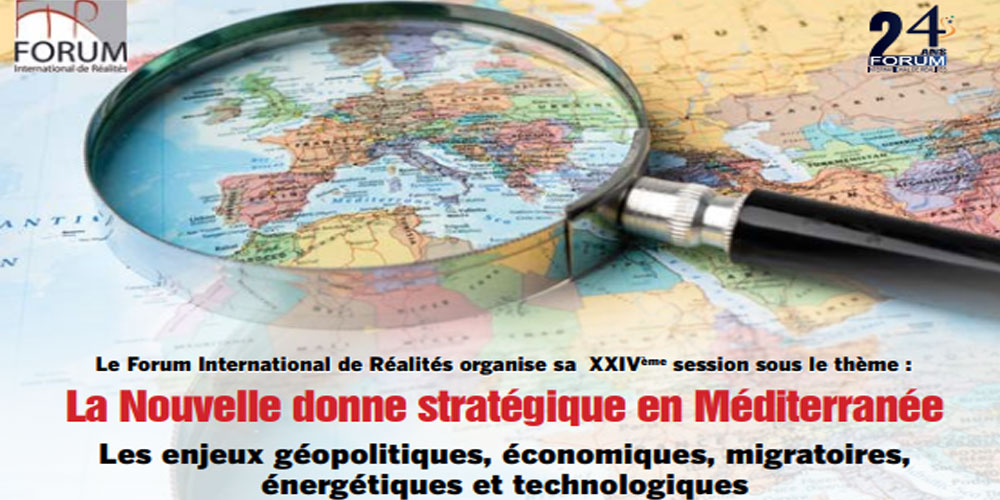24ème session du Forum International de Réalités :Les enjeux de la nouvelle donne stratégique en Méditerranée sous la loupe des experts
