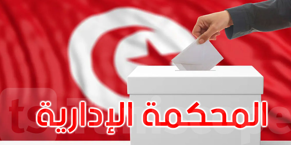 عاجل: المحكمة الإدارية ترفض طلب إيقاف تنفيذ قدّمه أحد الراغبين في الترشح للانتخابات الرئاسية
