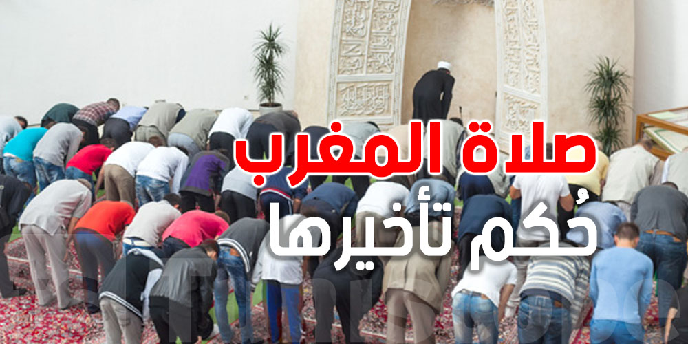 حكم تأخير صلاة المغرب الا ما بعد الفطور