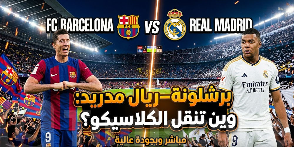 الكلاسيكو اليوم: وين تتفرج على برشلونة وريال مدريد؟