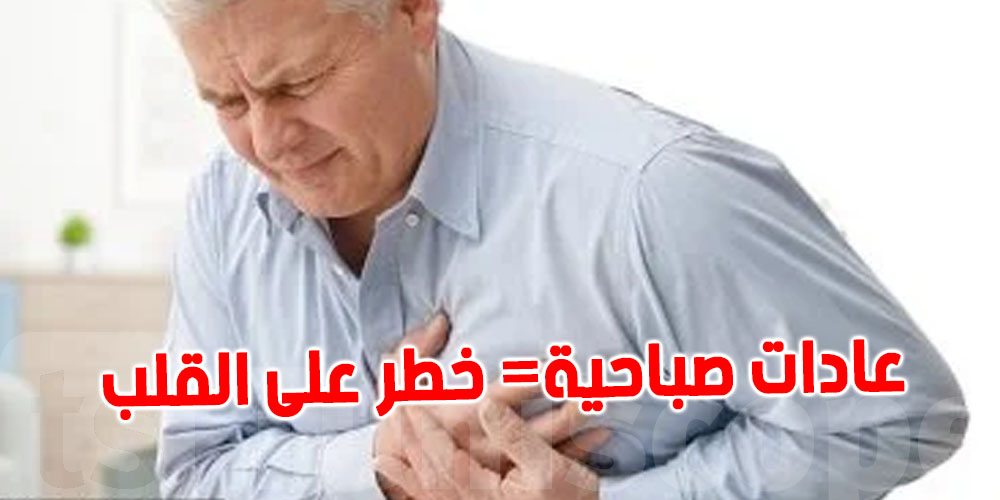 يا توانسة حذاري: العادات الصباحية هذه تزيد خطر الإصابة بأمراض القلب المبكرة