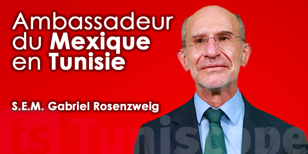 Gabriel Rosenzweig, Ambassadeur du Mexique : La Tunisie, un pays magnifique mais qui bouge aussi 