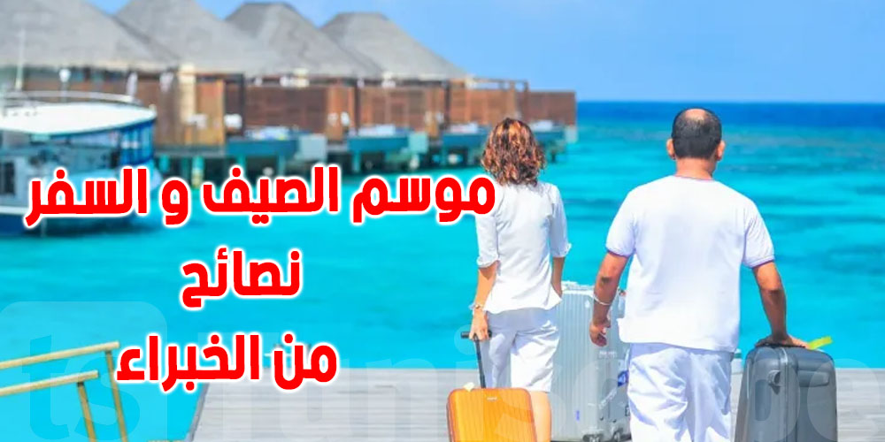 السفر و الصيف : خبراء يقدمون نصائح