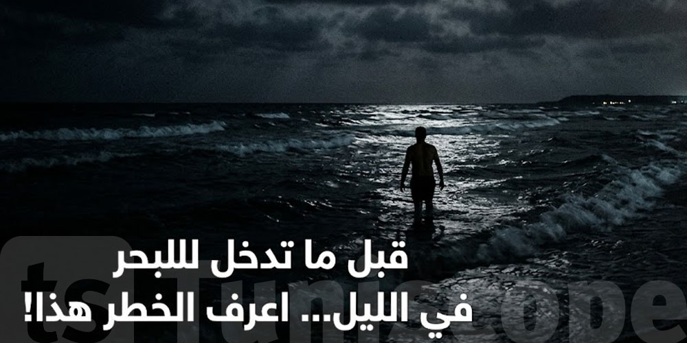 قبل ما تدخل للبحر في الليل... اعرف الخطر هذا!