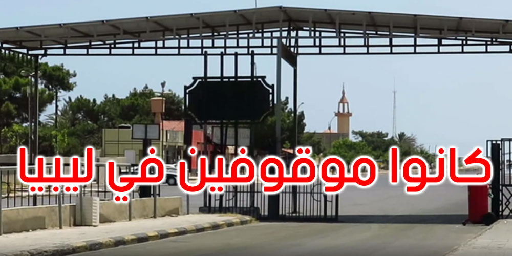 كانوا موقوفين في ليبيا: وصول 20 تونسيا لمعبر راس جدير