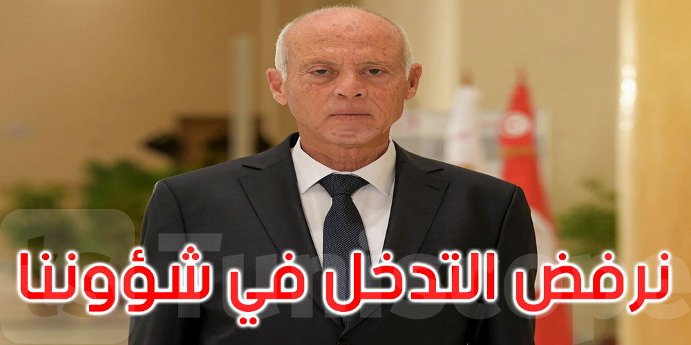 قيس سعيد: نرفض من يتدخل في شؤوننا لأننا لسنا تحت الحماية أو الوصاية