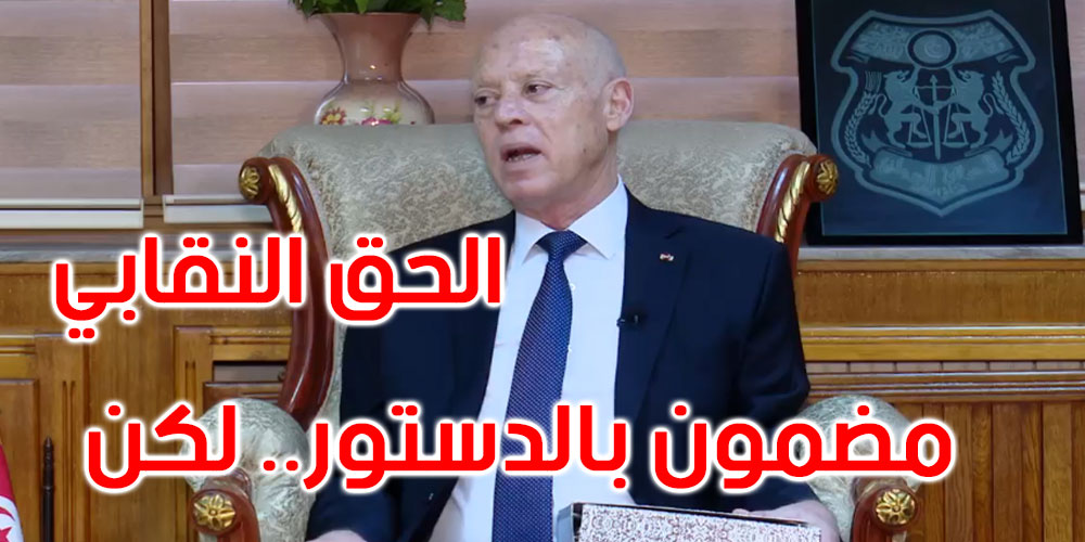 قيس سعيد: الحق النقابي مضمون بالدستور لكنه لا يمكن أن يتحول إلى غطاء لمآرب سياسية