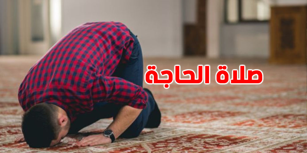 صلاة الحاجة: شنّوة هي، كيفاش تصليهاوشنّوة دعاؤها الصحيح