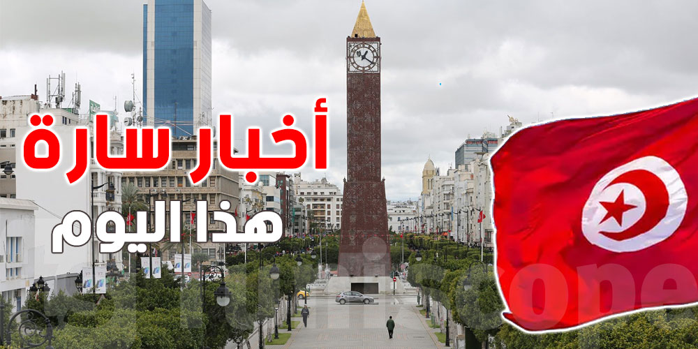 تونس تستفيق على أخبار سارة هذا اليوم
