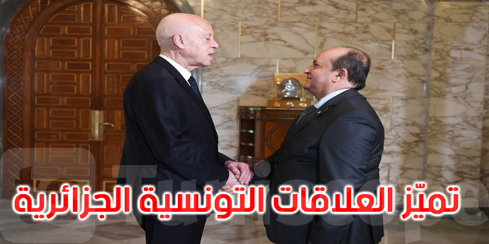 قيس سعيّد: علاقات تونس والجزائر تاريخية… والتحديات الراهنة لا تُواجه إلا بوحدة المواقف