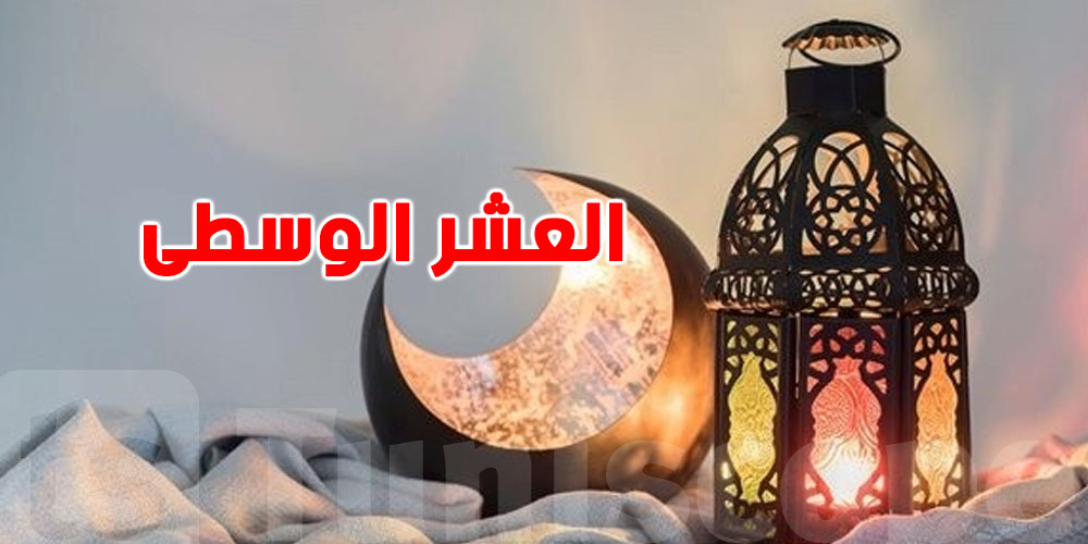شنوّة تتسمى ''العشر الوُسطى'' من رمضان؟ شنوّة الحدث الكبير الي صار فيها؟